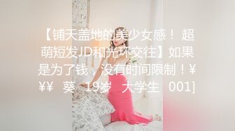 【铺天盖地的美少女感！ 超萌短发JD和光环交往】如果是为了钱，没有时间限制！¥¥¥♯葵♯19岁♯大学生♯001]