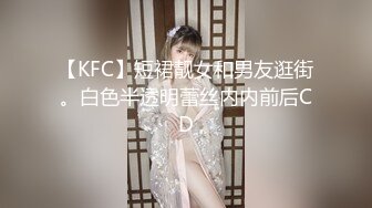 【KFC】短裙靓女和男友逛街。白色半透明蕾丝内内前后CD