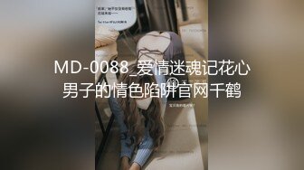 MD-0088_爱情迷魂记花心男子的情色陷阱官网千鹤