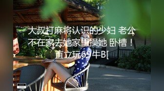 大叔打麻将认识的少妇 老公不在家去她家里操她 卧槽！直立玩69牛B[