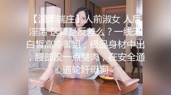 【温柔端庄】人前淑女 人后淫荡 这算是反差么？一线天白皙高冷御姐，极品身材中出，腰部没一点赘肉，在安全通道轮奸母狗