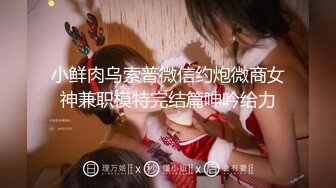 小鲜肉乌索普微信约炮微商女神兼职模特完结篇呻吟给力