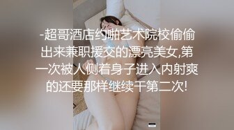 -超哥酒店约啪艺术院校偷偷出来兼职援交的漂亮美女,第一次被人侧着身子进入内射爽的还要那样继续干第二次!