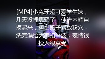 [MP4]小兔牙超可爱学生妹，几天没播更骚了，伸进内裤自摸起来，掏出奶子紧致粉穴，洗完澡给大家扣一波，表情很投入很享受