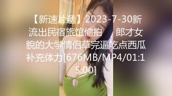 【新速片遞】2023-7-30新流出民宿旅馆偷拍❤️郎才女貌的大学情侣草完逼吃点西瓜补充体力[676MB/MP4/01:15:00]