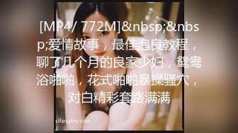 [MP4/ 772M]&nbsp;&nbsp;爱情故事，最佳泡良教程，聊了几个月的良家少妇，鸳鸯浴啪啪，花式啪啪暴操骚穴，对白精彩套路满满