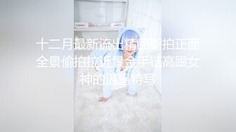 十二月最新流出精品厕拍正面全景偷拍拉近景金手链高跟女神的逼逼特写