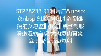 STP28233 91制片厂&nbsp;&nbsp;91YCM014 约到难搞的女总监▌小捷▌黑丝制服滑嫩湿软白虎 大肉爆肏真爽 塞满蜜道高潮爆射