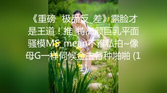 《重磅☛极品反_差》露脸才是王道！推_特高颜巨乳平面骚模MS_mean不雅私拍~像母G一样伺候金主各种啪啪 (11)