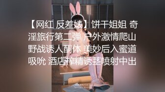 【网红 反差婊】饼干姐姐 奇淫旅行第二弹 户外激情爬山野战诱人酮体 美妙后入蜜道吸吮 酒店榨精诱茎喷射中出