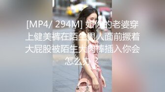 [MP4/ 294M] 如你的老婆穿上健美裤在陌生男人面前撅着大屁股被陌生大肉棒插入你会怎么办？