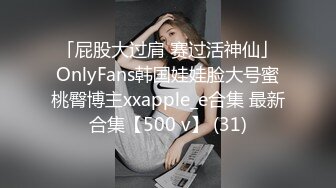 「屁股大过肩 赛过活神仙」OnlyFans韩国娃娃脸大号蜜桃臀博主xxapple_e合集 最新合集【500 v】 (31)