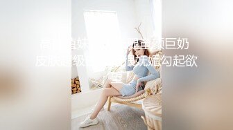 高颜值妹子大长腿童颜巨奶 皮肤超级白长相很妩媚勾起欲望