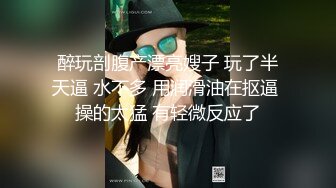 醉玩剖腹产漂亮嫂子 玩了半天逼 水不多 用润滑油在抠逼 操的太猛 有轻微反应了