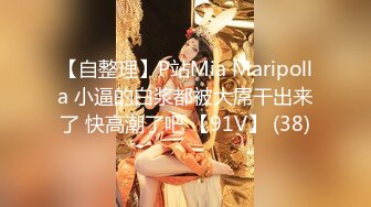 【自整理】P站Mia Maripolla 小逼的白浆都被大屌干出来了 快高潮了吧 【91V】 (38)