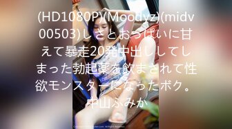 (HD1080P)(Moodyz)(midv00503)しさとおっぱいに甘えて暴走20発中出ししてしまった勃起薬を飲まされて性欲モンスターになったボク。 中山ふみか