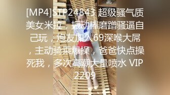 [MP4]STP24843 超级骚气质美女米拉，振动棒磨蹭骚逼自己玩，炮友加入69深喉大屌，主动骑乘爆操，爸爸快点操死我，多次高潮大量喷水 VIP2209