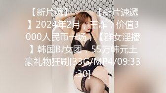 【新片遞】 ♈♈♈【新片速遞】2024年2月，王炸，价值3000人民币一场，【群女淫播】韩国BJ女团，55万韩元土豪礼物狂刷[33G/MP4/09:33:30]