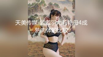 天美传媒-孟若羽尤莉艳母4成熟肉体的比较