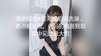 我的妈妈4冒死偷拍妈洗澡，差点被发现。老妈的胸是我现实中见过最大的