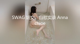 SWAG 胡女。自慰实录 Annachioe