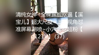 清纯女神~全裸露脸抠逼【溪宝儿】超大尺度~上帝视角怼准屏幕潮喷~小穴菊花超粉【121V】 (37)