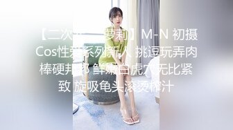 【二次元❤️萝莉】M-N 初摄Cos性爱系列新人 挑逗玩弄肉棒硬邦邦 鲜嫩白虎穴无比紧致 旋吸龟头滚烫榨汁