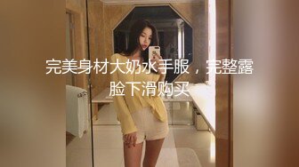 完美身材大奶水手服，完整露脸下滑购买