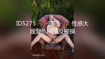 ID5275 ❤️-瑶瑶-❤️ 性感大嫂复仇不成反被操