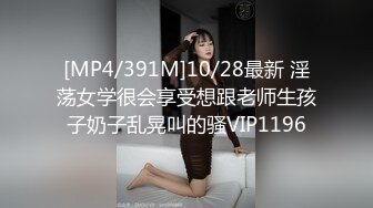 [MP4/391M]10/28最新 淫荡女学很会享受想跟老师生孩子奶子乱晃叫的骚VIP1196