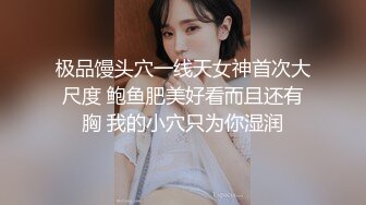 极品馒头穴一线天女神首次大尺度 鲍鱼肥美好看而且还有胸 我的小穴只为你湿润