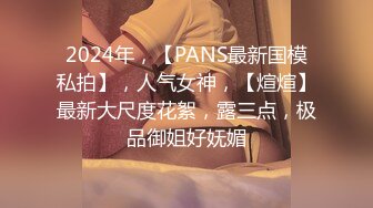 2024年，【PANS最新国模私拍】，人气女神，【煊煊】最新大尺度花絮，露三点，极品御姐好妩媚