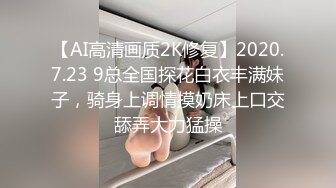 【AI高清画质2K修复】2020.7.23 9总全国探花白衣丰满妹子，骑身上调情摸奶床上口交舔弄大力猛操