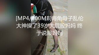 [MP4/300MB]海角母子乱伦大神操了39岁大屁股妈妈 终于说服妈妈