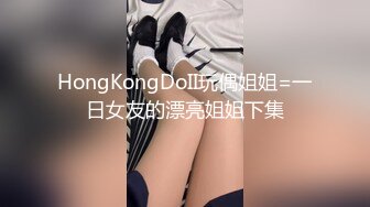 HongKongDoII玩偶姐姐=一日女友的漂亮姐姐下集