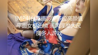 [MP4]台湾摄影师多位高颜值平面女模出镜 画风淫靡大尺度多人游戏