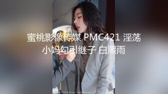 蜜桃影像传媒 PMC421 淫荡小妈勾引继子 白熙雨