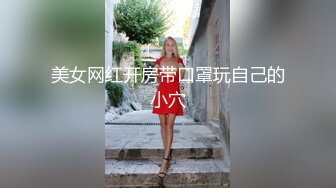 美女网红开房带口罩玩自己的小穴