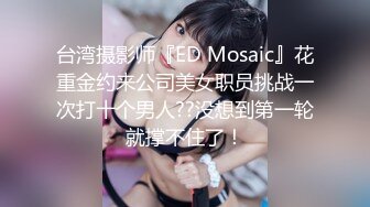 台湾摄影师『ED Mosaic』花重金约来公司美女职员挑战一次打十个男人??没想到第一轮就撑不住了！