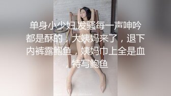 单身小少妇,发骚每一声呻吟都是酥的，大姨妈来了，退下内裤露鲍鱼，姨妈巾上全是血，特写鲍鱼