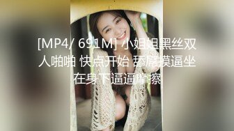 [MP4/ 691M] 小姐姐黑丝双人啪啪 快点开始 舔屌摸逼坐在身下逼逼摩擦