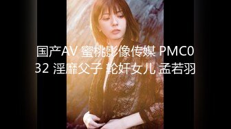 国产AV 蜜桃影像传媒 PMC032 淫靡父子 轮奸女儿 孟若羽