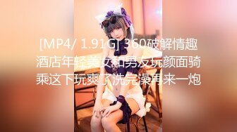 [MP4/ 1.91G] 360破解情趣酒店年轻美女和男友玩颜面骑乘这下玩爽了洗完澡再来一炮