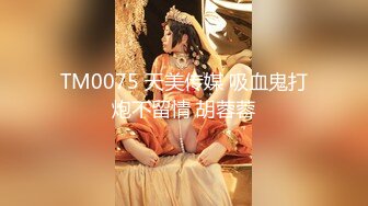 TM0075 天美传媒 吸血鬼打炮不留情 胡蓉蓉