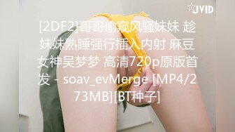 [2DF2]哥哥偷窥风骚妹妹 趁妹妹熟睡强行插入内射 麻豆女神吴梦梦 高清720p原版首发 - soav_evMerge [MP4/273MB][BT种子]