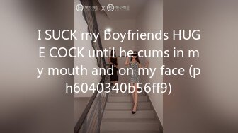 I SUCK my boyfriends HUGE COCK until he cums in my mouth and on my face (ph6040340b56ff9)