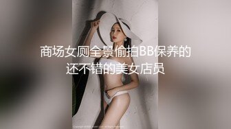 商场女厕全景偷拍BB保养的还不错的美女店员