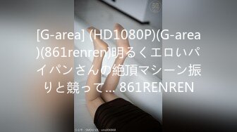 [G-area] (HD1080P)(G-area)(861renren)明るくエロいパイパンさんの絶頂マシーン振りと競って… 861RENREN