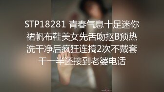 STP18281 青春气息十足迷你裙帆布鞋美女先舌吻抠B预热洗干净后疯狂连搞2次不戴套干一半还接到老婆电话