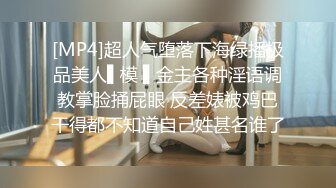 [MP4]超人气堕落下海绿播极品美人▌模 ▌金主各种淫语调教掌脸捅屁眼 反差婊被鸡巴干得都不知道自己姓甚名谁了